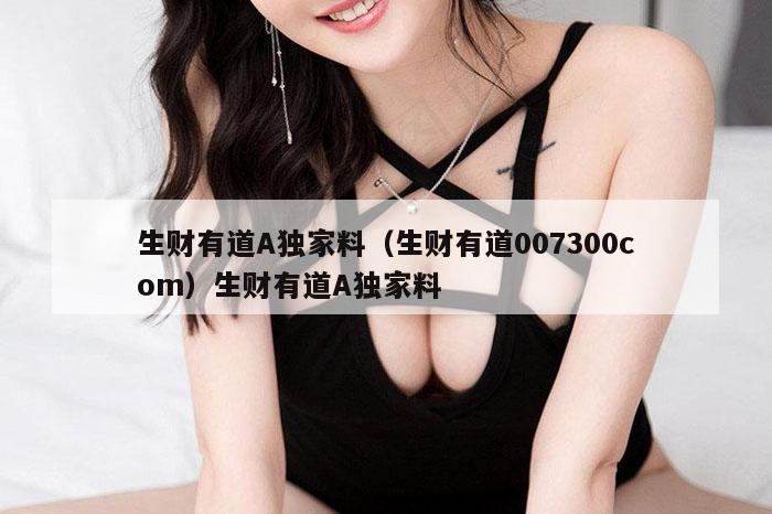 生财有道A独家料（生财有道007300com）生财有道A独家料